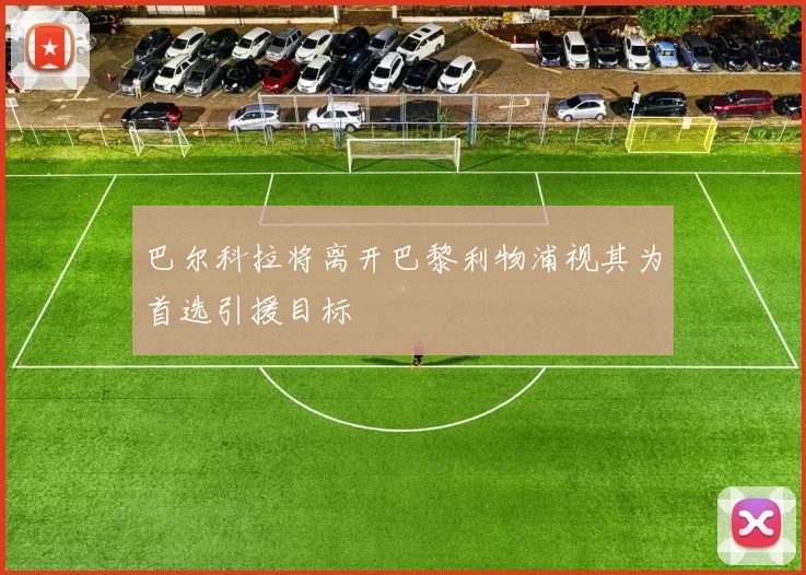 巴尔科拉将离开巴黎利物浦视其为首选引援目标